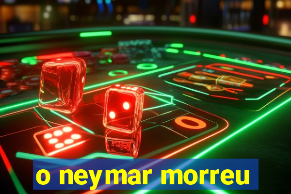 o neymar morreu